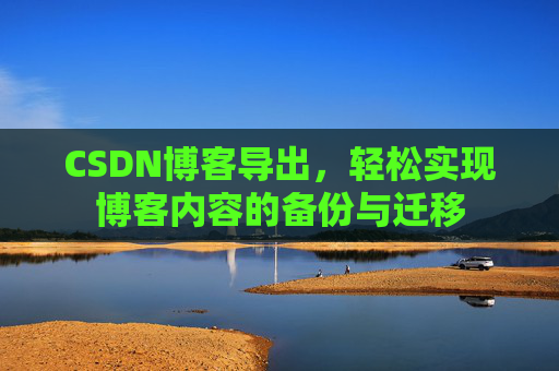 CSDN博客导出，轻松实现博客内容的备份与迁移